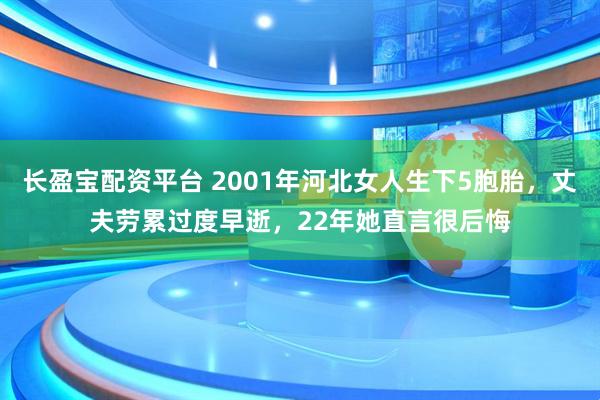 长盈宝配资平台 2001年河北女人生下5胞胎，丈夫劳累过度早逝，22年她直言很后悔