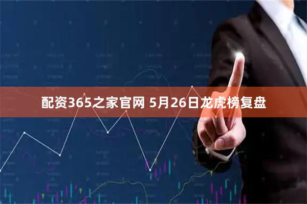 配资365之家官网 5月26日龙虎榜复盘
