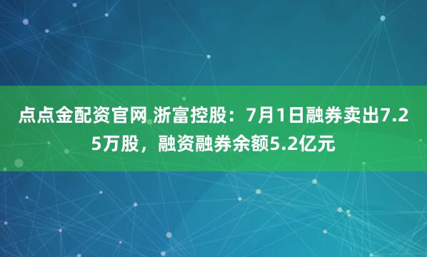 点点金配资官网 浙富控股：7月1日融券卖出7.25万股，融资融券余额5.2亿元
