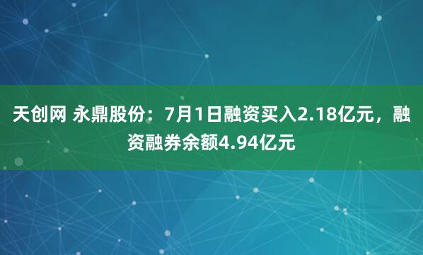 天创网 永鼎股份：7月1日融资买入2.18亿元，融资融券余额4.94亿元
