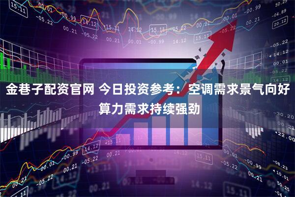 金巷子配资官网 今日投资参考：空调需求景气向好 算力需求持续强劲