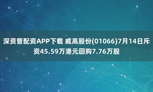 深资管配资APP下载 威高股份(01066)7月14日斥资45.59万港元回购7.76万股