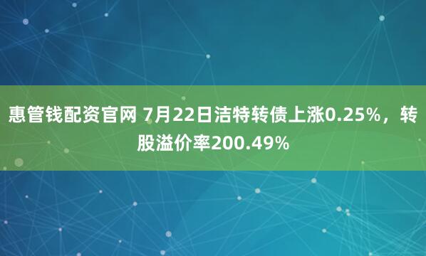 惠管钱配资官网 7月22日洁特转债上涨0.25%，转股溢价率200.49%