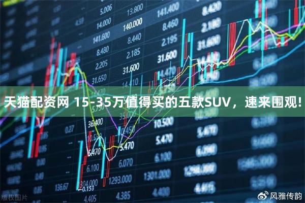 天猫配资网 15-35万值得买的五款SUV,速来围观!