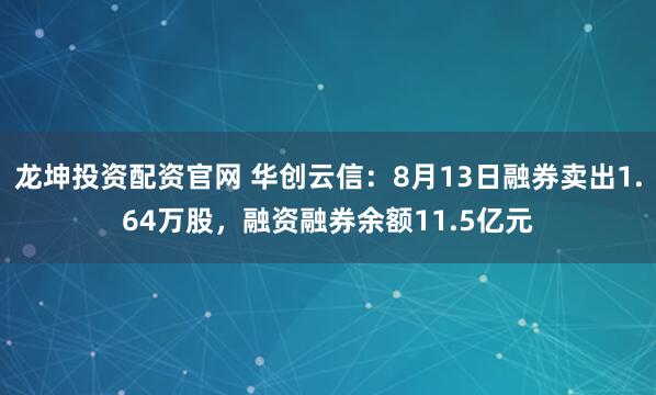 龙坤投资配资官网 华创云信：8月13日融券卖出1.64万股，融资融券余额11.5亿元