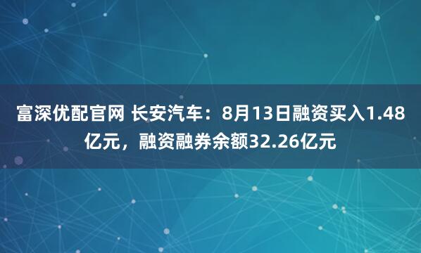 富深优配官网 长安汽车：8月13日融资买入1.48亿元，融资融券余额32.26亿元