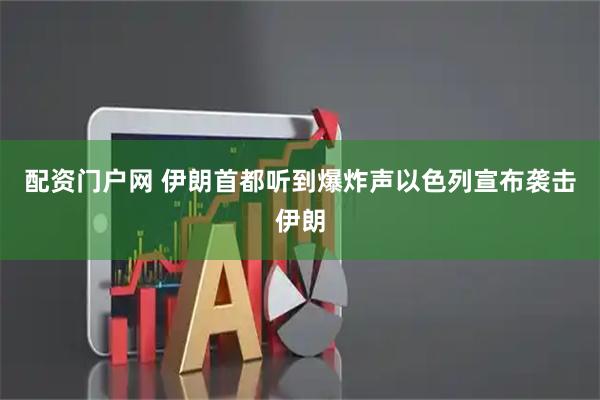 配资门户网 伊朗首都听到爆炸声　以色列宣布袭击伊朗