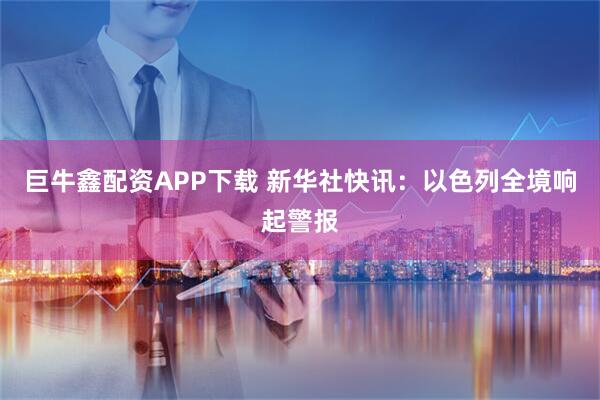 巨牛鑫配资APP下载 新华社快讯：以色列全境响起警报