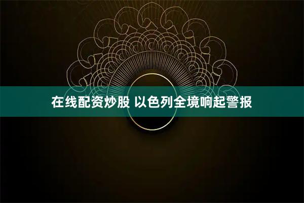 在线配资炒股 以色列全境响起警报