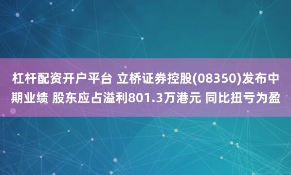杠杆配资开户平台 立桥证券控股(08350)发布中期业绩 股东应占溢利801.3万港元 同比扭亏为盈