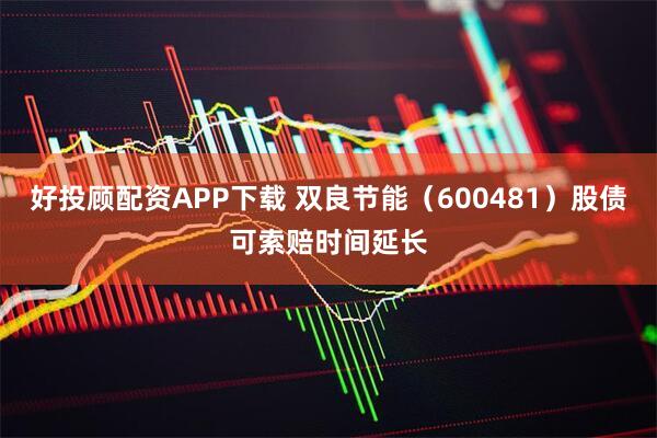好投顾配资APP下载 双良节能（600481）股债可索赔时间延长
